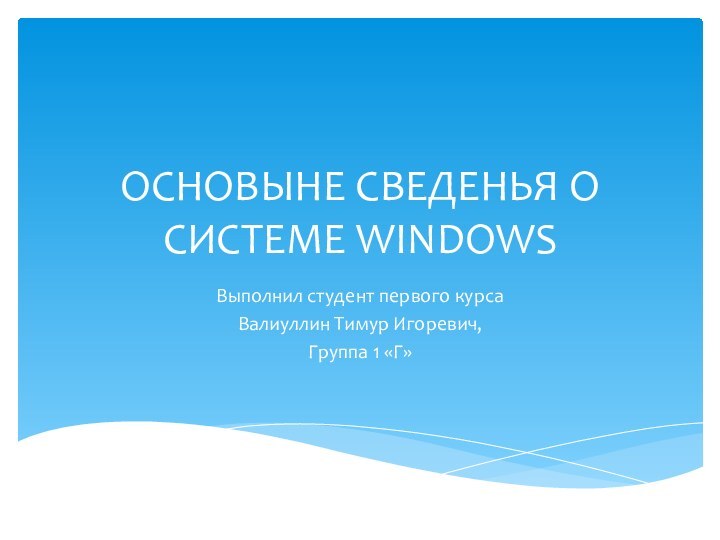 ОСНОВЫНЕ СВЕДЕНЬЯ О СИСТЕМЕ WINDOWSВыполнил студент первого курсаВалиуллин Тимур Игоревич,Группа 1 «Г»