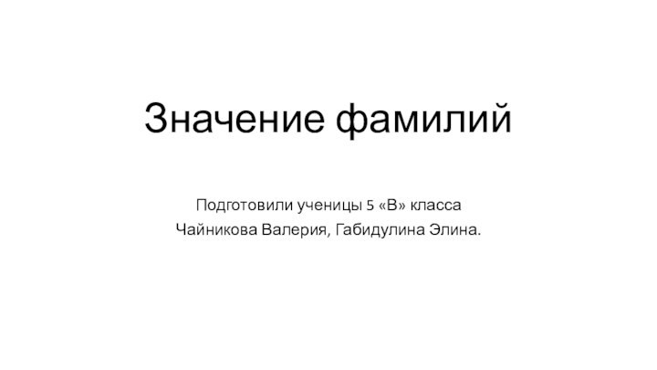 Значение фамилийПодготовили ученицы 5 «В» классаЧайникова Валерия, Габидулина Элина.