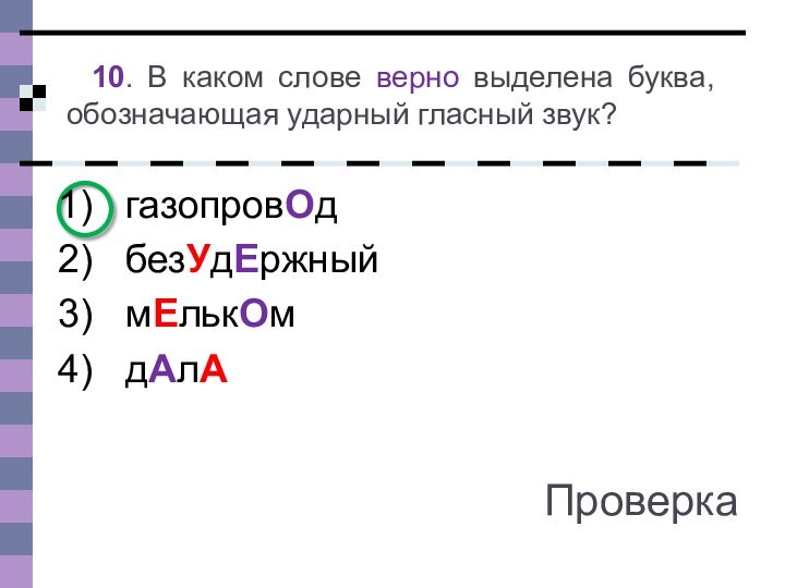 10. В каком слове верно выделена буква, обозначающая ударный гласный звук?газопровОдбезУдЕржныймЕлькОмдАлАПроверка