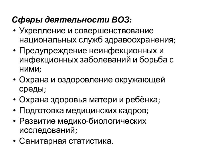 Сферы деятельности ВОЗ:Укрепление и совершенствование национальных служб здравоохранения;Предупреждение неинфекционных и инфекционных заболеваний