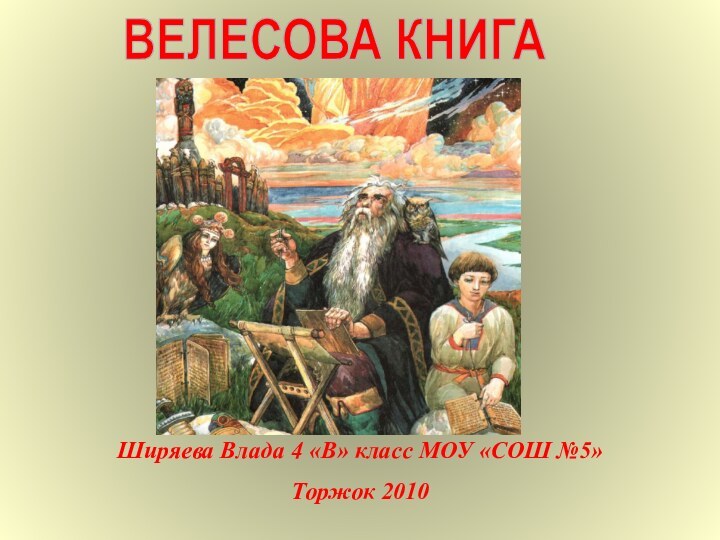 ВЕЛЕСОВА КНИГАШиряева Влада 4 «В» класс МОУ «СОШ №5»Торжок 2010