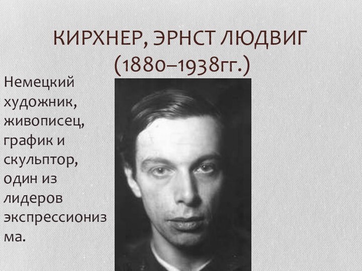 КИРХНЕР, ЭРНСТ ЛЮДВИГ  (1880–1938гг.)Немецкий художник, живописец, график и скульптор, один из лидеров экспрессионизма.