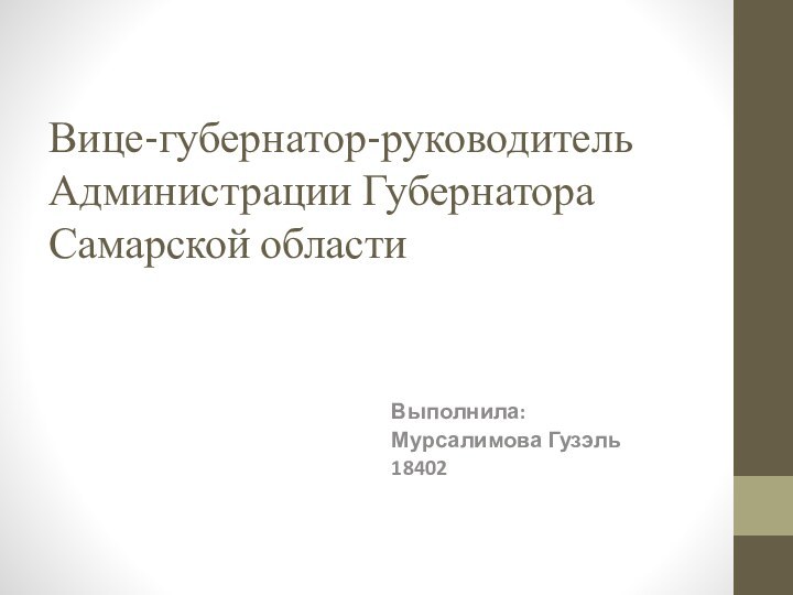 Вице-губернатор-руководитель Администрации Губернатора Самарской области Выполнила:Мурсалимова Гузэль 18402