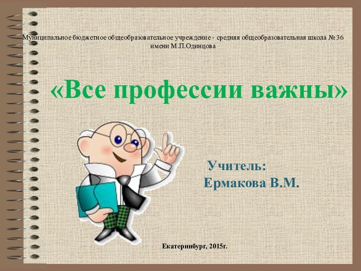 Учитель: Ермакова В.М. «Все профессии важны»Муниципальное бюджетное общеобразовательное учреждение - средняя