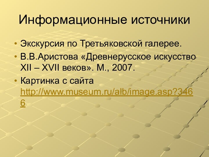 Информационные источникиЭкскурсия по Третьяковской галерее.В.В.Аристова «Древнерусское искусство XII – XVII веков». М., 2007.Картинка с сайта http://www.museum.ru/alb/image.asp?3466