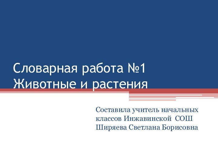 Словарная работа №1 Животные и растенияСоставила учитель начальных классов Инжавинской СОШ Ширяева Светлана Борисовна