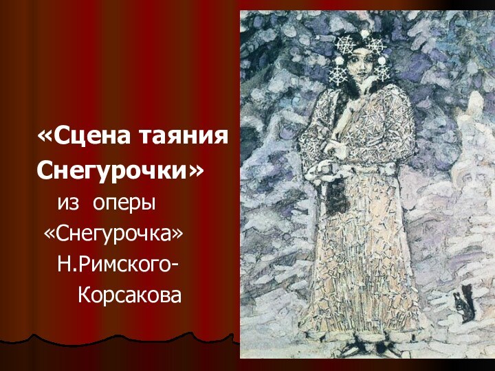 «Сцена таяния Снегурочки»   из оперы «Снегурочка»  Н.Римского-    Корсакова