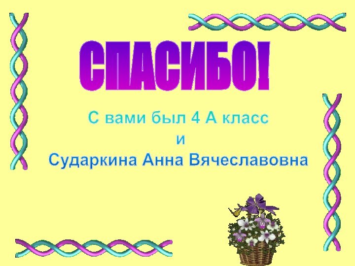 СПАСИБО!С вами был 4 А класс иСударкина Анна Вячеславовна