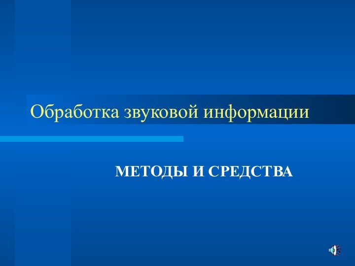 Обработка звуковой информацииМЕТОДЫ И СРЕДСТВА