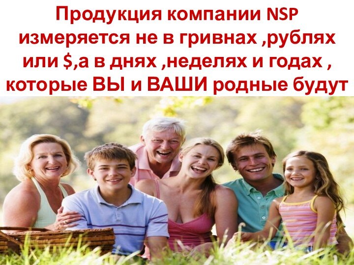 Продукция компании NSP измеряется не в гривнах ,рублях или $,а в днях