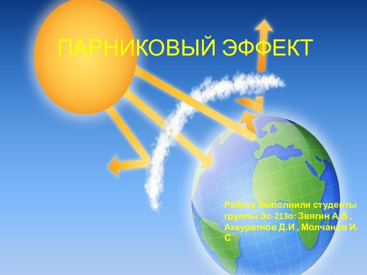 ПАРНИКОВЫЙ ЭФФЕКТ Работу выполнили студенты группы Эс-213о: Звягин А.В , Аккуратнов Д.И , Молчанов И.С