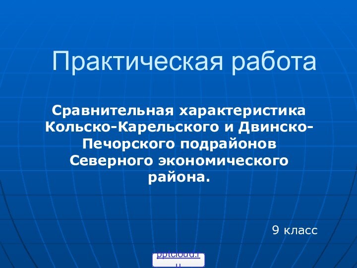 Практическая работаСравнительная характеристика Кольско-Карельского и Двинско-Печорского подрайонов Северного экономического района.9 класс