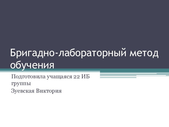 Бригадно-лабораторный метод обученияПодготовила учащаяся 22 ИБ группыЗуевская Виктория