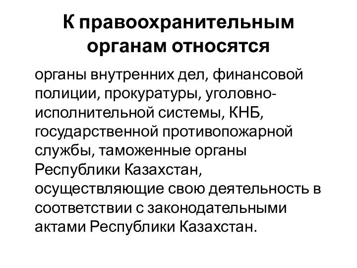 К правоохранительным органам относятсяорганы внутренних дел, финансовой полиции, прокуратуры, уголовно-исполнительной системы, КНБ, государственной