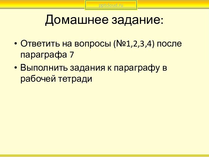 Домашнее задание:Ответить на вопросы (№1,2,3,4) после параграфа 7Выполнить задания к параграфу в рабочей тетради