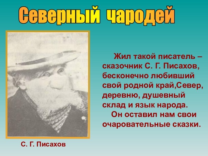 Северный чародей   Жил такой писатель – сказочник С. Г. Писахов,