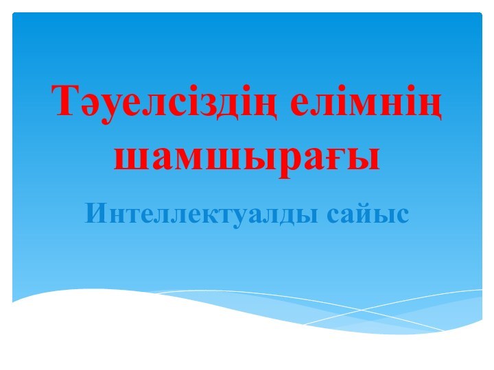 Тәуелсіздің елімнің шамшырағыИнтеллектуалды сайыс