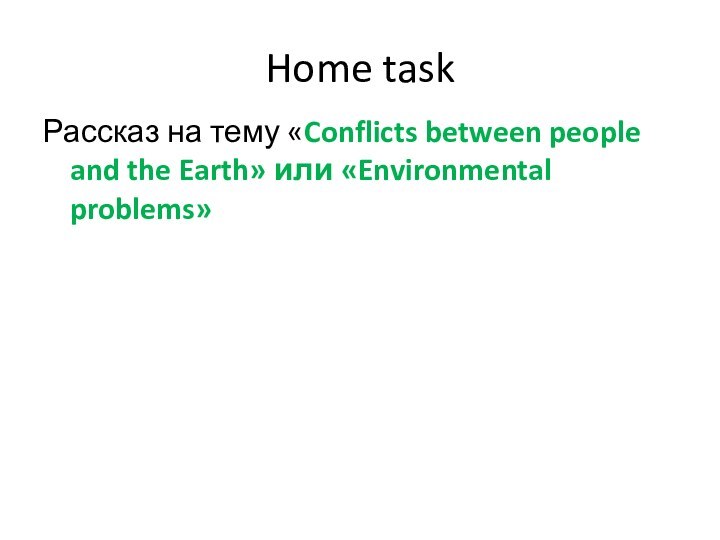 Home taskРассказ на тему «Conflicts between people and the Earth» или «Environmental problems»