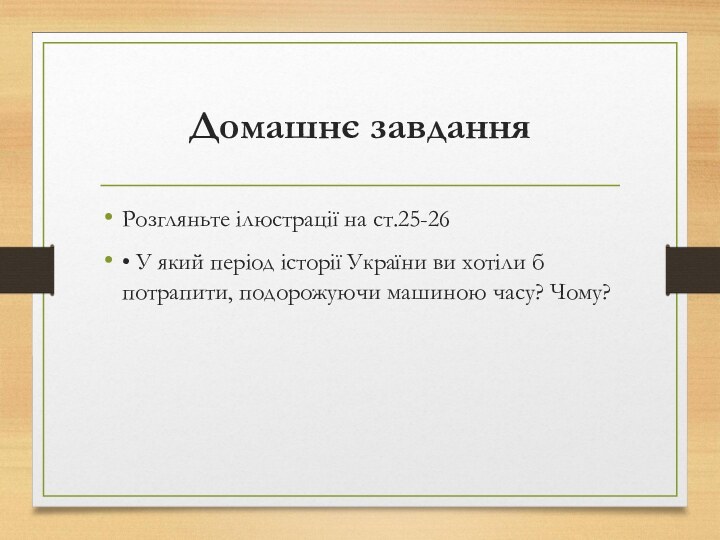 Домашнє завданняРозгляньте ілюстрації на ст.25-26• У який період історії України ви хотіли