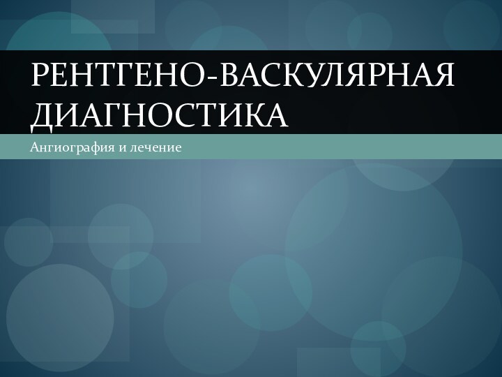 Ангиография и лечениеРентгено-васкулярная диагностика