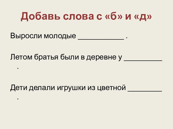 Добавь слова с «б» и «д»Выросли молодые ____________ .Летом братья были в