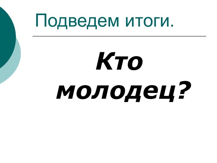 Подведем итоги.Кто молодец?