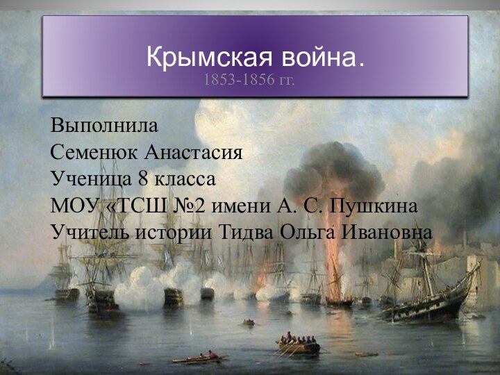 Крымская война.1853-1856 гг.ВыполнилаСеменюк АнастасияУченица 8 классаМОУ «ТСШ №2 имени А. С. ПушкинаУчитель истории Тидва Ольга Ивановна