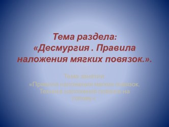 Тема раздела: Десмургия . Правила наложения мягких повязок..