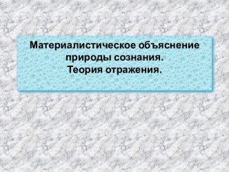 Материалистическое объяснение природы сознания. Теория отражения.