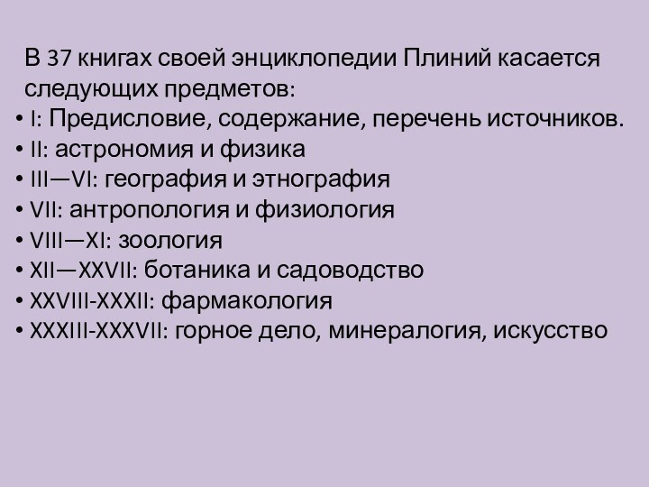 В 37 книгах своей энциклопедии Плиний касается следующих предметов: I: Предисловие, содержание,