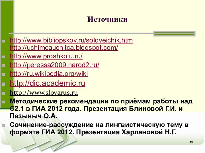 Источникиhttp://www.bibliopskov.ru/soloveichik.htm http://uchimcauchitca.blogspot.com/http://www.proshkolu.ru/http://peressa2009.narod2.ru/http://ru.wikipedia.org/wikihttp://dic.academic.ruhttp://www.slovarus.ruМетодические рекомендации по приёмам работы над С2.1 в ГИА 2012 года.