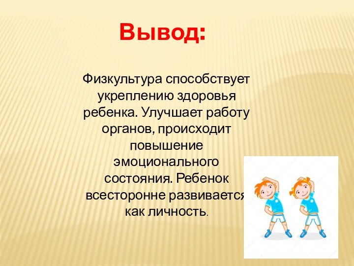 Вывод:  Физкультура способствует укреплению здоровья ребенка. Улучшает работу органов, происходит повышение