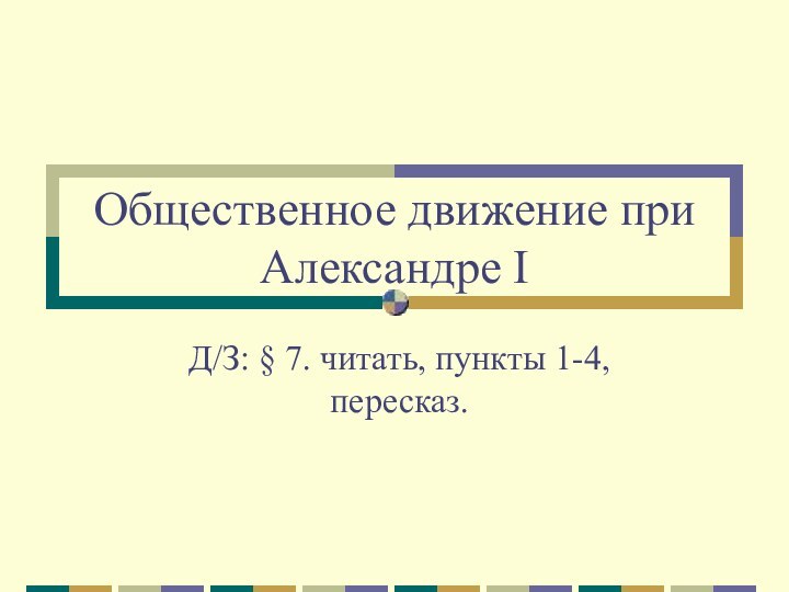 Общественное движение при Александре IД/З: § 7. читать, пункты 1-4, пересказ.