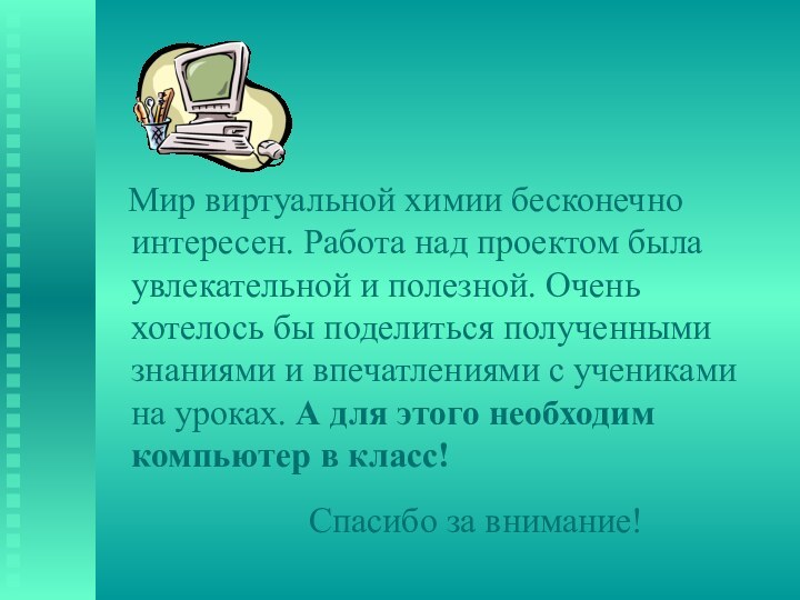 Мир виртуальной химии бесконечно интересен. Работа над проектом была увлекательной