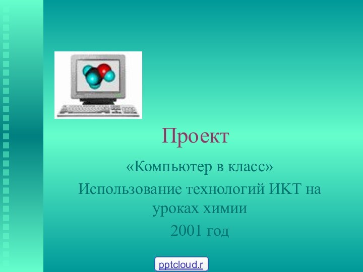 Проект «Компьютер в класс»Использование технологий ИKT на уроках химии2001 год