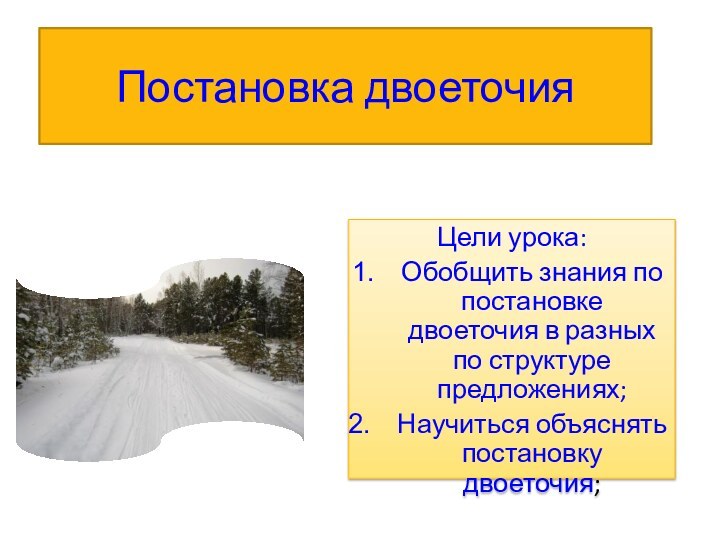 Постановка двоеточияЦели урока:Обобщить знания по постановке двоеточия в разных по структуре предложениях;Научиться объяснять постановку двоеточия;