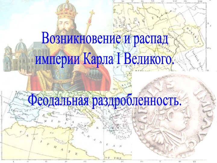 Возникновение и распад империи Карла I Великого. Феодальная раздробленность.