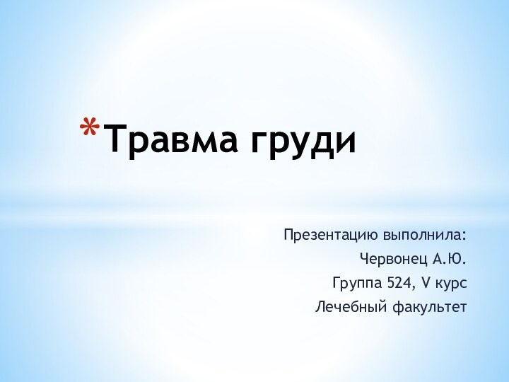 Презентацию выполнила:Червонец А.Ю.Группа 524, V курс Лечебный факультетТравма груди