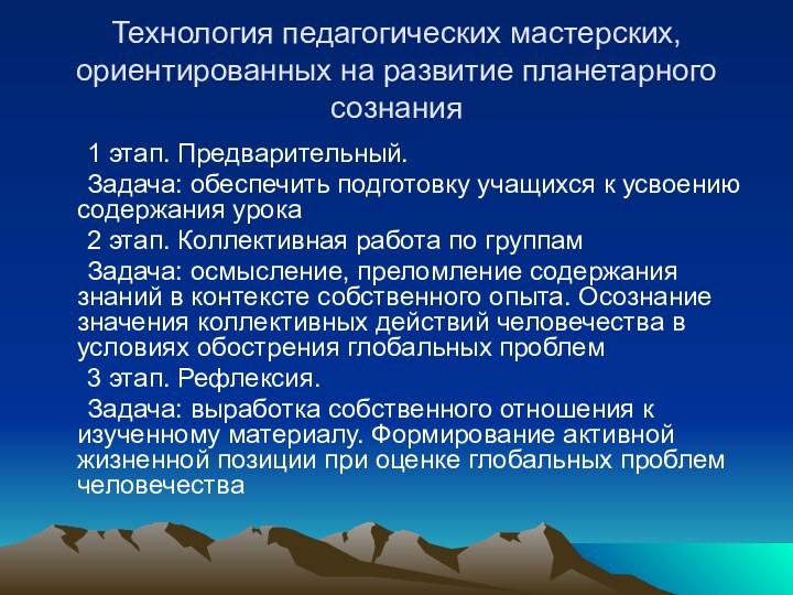 Технология педагогических мастерских, ориентированных на развитие планетарного сознания	1 этап. Предварительный.	Задача: обеспечить подготовку