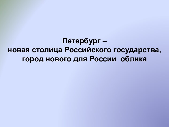 Петербург – новая столица Российского государства, город нового для России облика