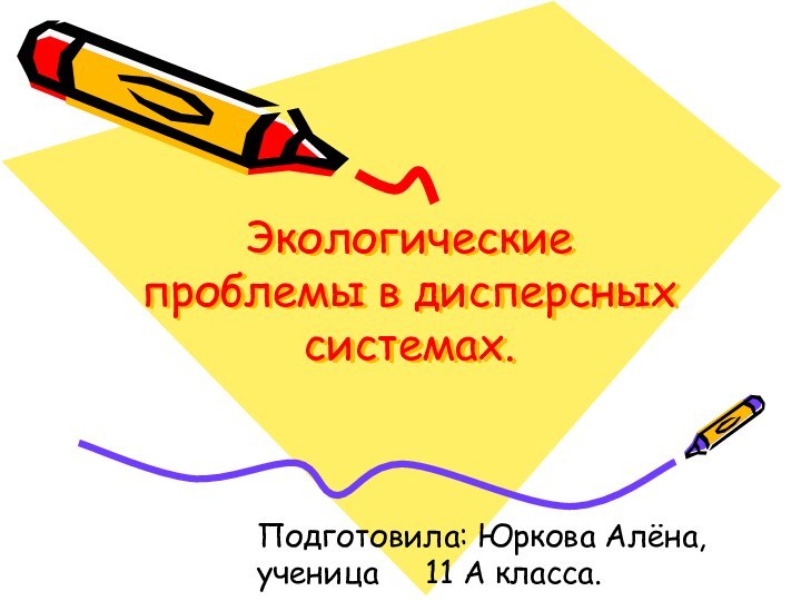 Экологические проблемы в дисперсных системах.Подготовила: Юркова Алёна, ученица   11 А класса.