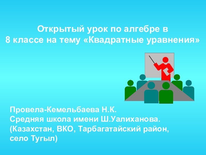 Открытый урок по алгебре в 8 классе на тему «Квадратные уравнения»Провела-Кемельбаева Н.К.Средняя