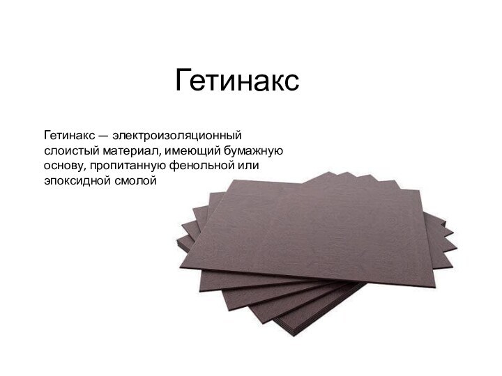 ГетинаксГетинакс — электроизоляционный слоистый материал, имеющий бумажную основу, пропитанную фенольной или эпоксидной смолой