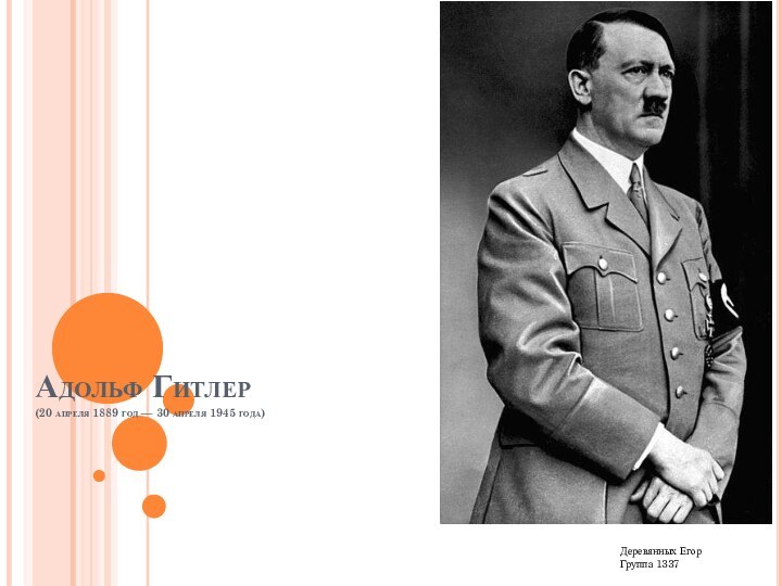 Адольф Гитлер (20 апреля 1889 год — 30 апреля 1945 года)Деревянных ЕгорГруппа 1337