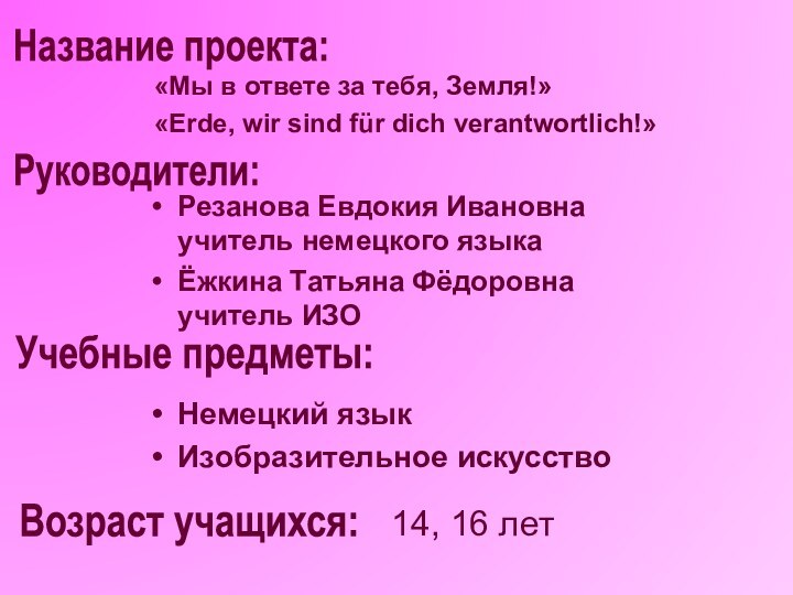 «Мы в ответе за тебя, Земля!»«Erde, wir sind für dich verantwortlich!»Название проекта:Руководители:Резанова