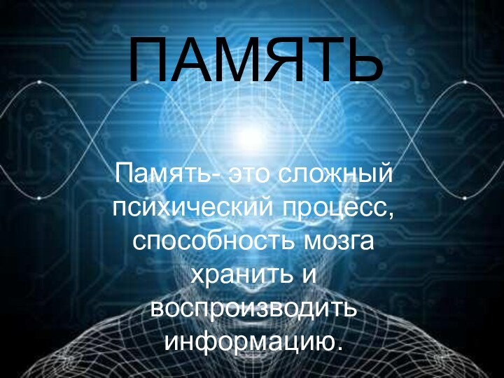 ПАМЯТЬПамять- это сложный психический процесс, способность мозга хранить и воспроизводить информацию.