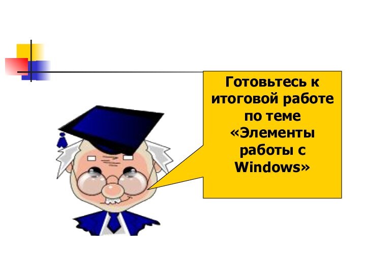 Готовьтесь к итоговой работе по теме «Элементы работы с Windows»