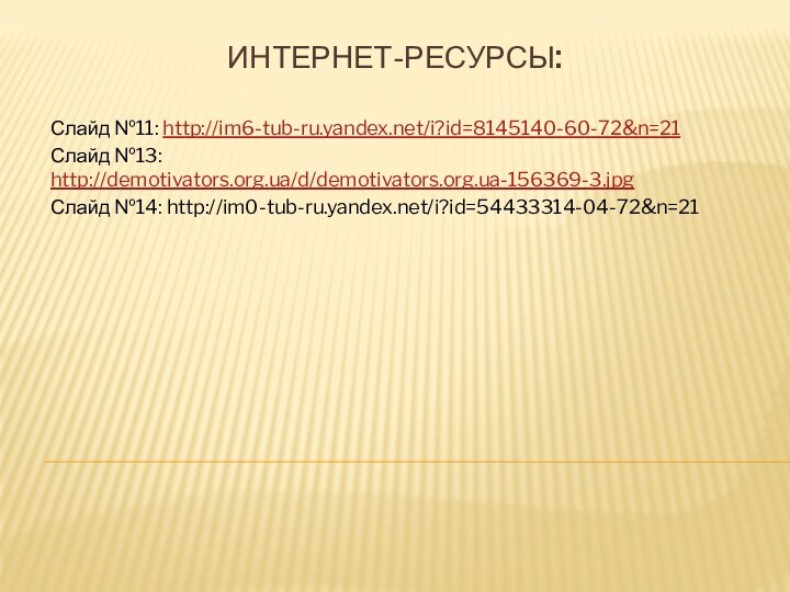 Интернет-ресурсы:Слайд №11: http://im6-tub-ru.yandex.net/i?id=8145140-60-72&n=21Слайд №13: http://demotivators.org.ua/d/demotivators.org.ua-156369-3.jpgСлайд №14: http://im0-tub-ru.yandex.net/i?id=54433314-04-72&n=21