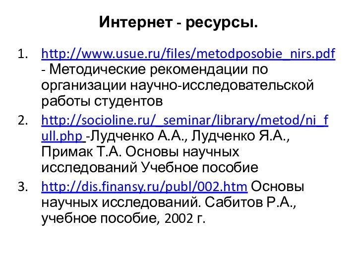 Интернет - ресурсы. http://www.usue.ru/files/metodposobie_nirs.pdf - Методические рекомендации по организации научно-исследовательской работы студентовhttp://socioline.ru/_seminar/library/metod/ni_full.php