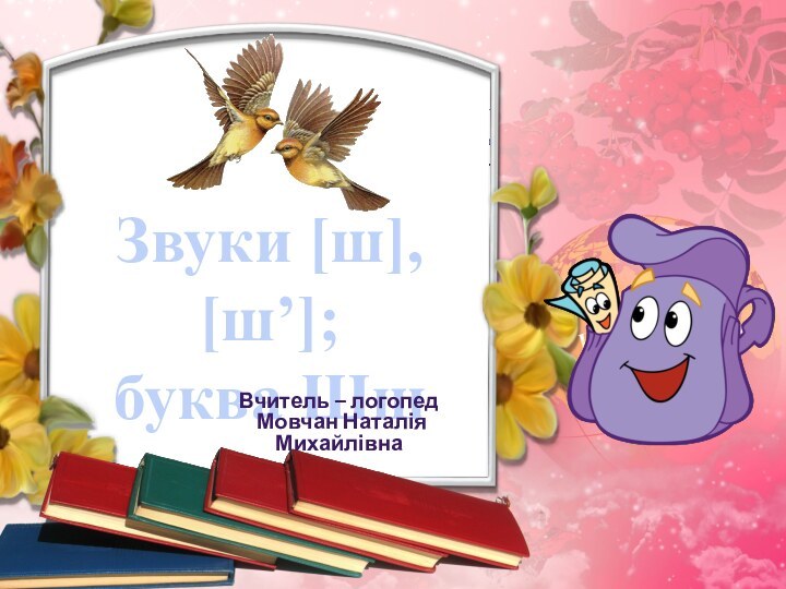 Звуки [ш], [ш’];буква ШшВчитель – логопед Мовчан Наталія Михайлівна